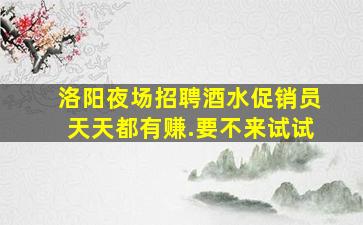 洛阳夜场招聘酒水促销员天天都有赚.要不来试试