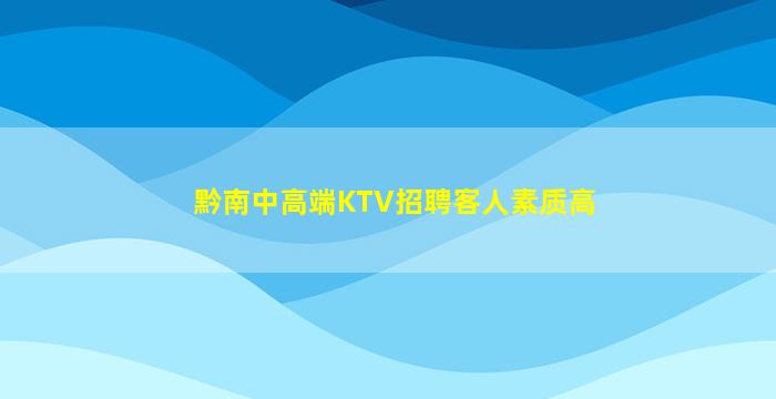 黔南中高端KTV招聘客人素质高